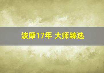 波摩17年 大师臻选